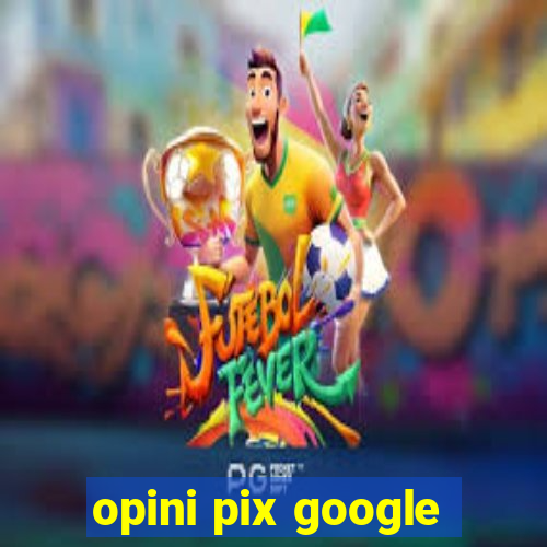 opini pix google